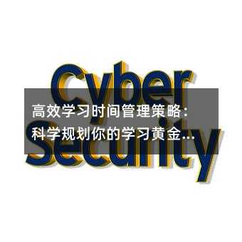 高效學(xué)習(xí)時間管理策略:科學(xué)規(guī)劃你的學(xué)習(xí)黃金時段