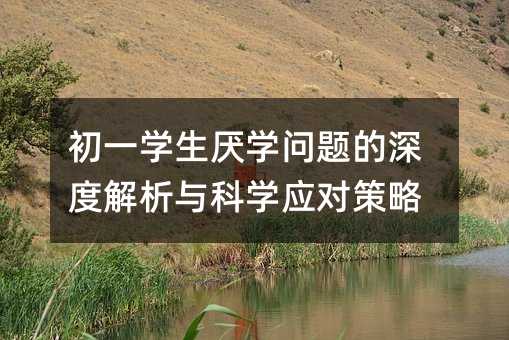 初一學(xué)生厭學(xué)問(wèn)題的深度解析與科學(xué)應(yīng)對(duì)策略