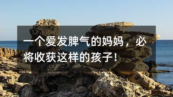 一個愛發脾氣的媽媽,必將收獲這樣的孩子!