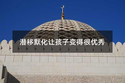 潛移默化讓孩子變得很優秀