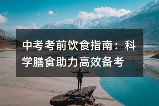 中考考前飲食指南:科學膳食助力高效備考