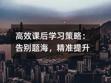 高效課后學習策略:告別題海,精準提升