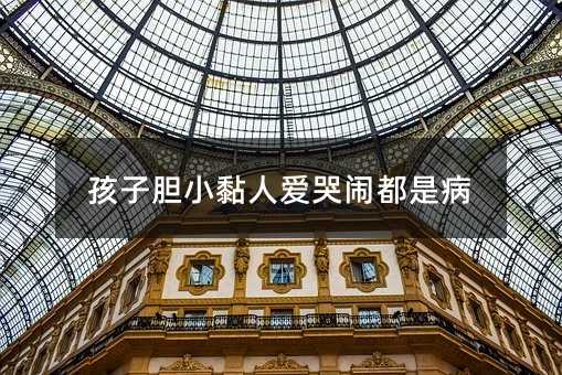 孩子膽小黏人愛哭鬧都是病