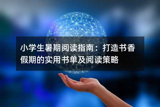 小學生暑期閱讀指南:打造書香假期的實用書單及閱讀策略