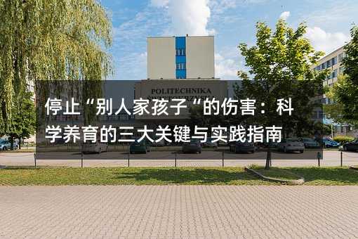 停止“別人家孩子“的傷害:科學養育的三大關鍵與實踐指南