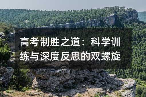 高考制勝之道:科學訓練與深度反思的雙螺旋
