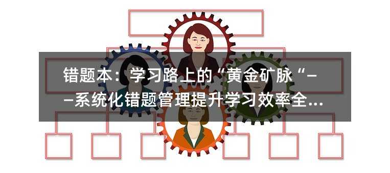 錯(cuò)題本:學(xué)習(xí)路上的“黃金礦脈“——系統(tǒng)化錯(cuò)題管理提升學(xué)習(xí)效率全攻略