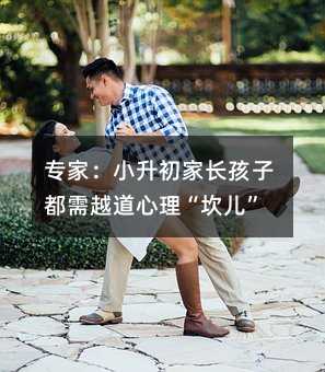 專家:小升初家長孩子都需越道心理“坎兒”