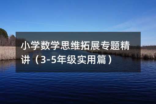 小學(xué)數(shù)學(xué)思維拓展專(zhuān)題精講(3-5年級(jí)實(shí)用篇)