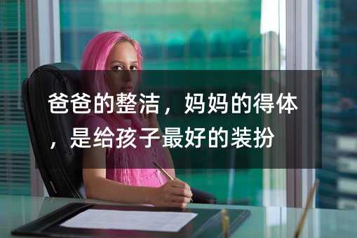 爸爸的整潔,媽媽的得體,是給孩子最好的裝扮