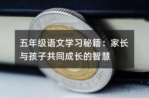 五年級語文學習秘籍:家長與孩子共同成長的智慧