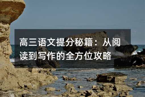 高三語文提分秘籍:從閱讀到寫作的全方位攻略