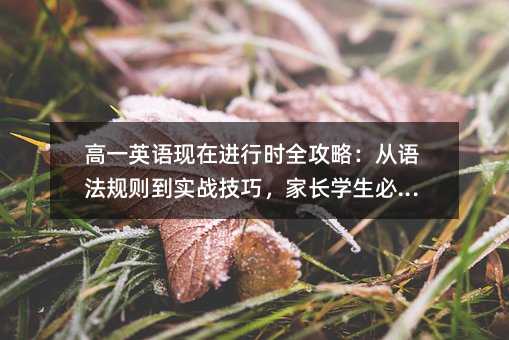 高一英語現在進行時全攻略:從語法規則到實戰技巧,家長學生必看!