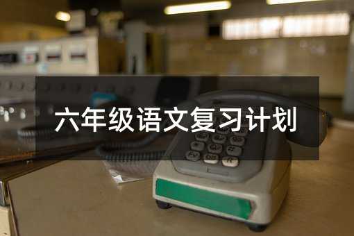 六年級語文復習計劃