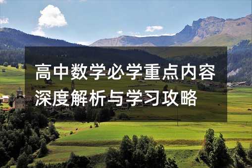 高中數(shù)學(xué)必學(xué)重點(diǎn)內(nèi)容深度解析與學(xué)習(xí)攻略