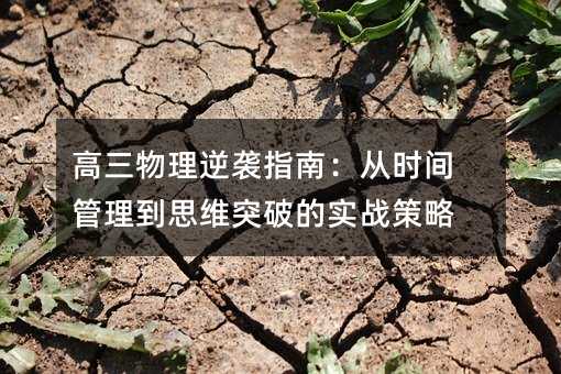 高三物理逆襲指南:從時間管理到思維突破的實戰策略