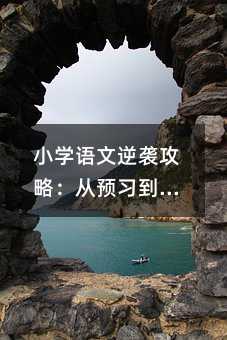 小學語文逆襲攻略:從預習到閱讀的全維度成長計劃