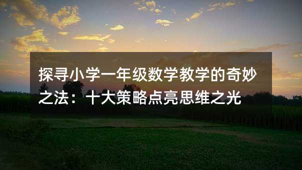 探尋小學一年級數學教學的奇妙之法:十大策略點亮思維之光