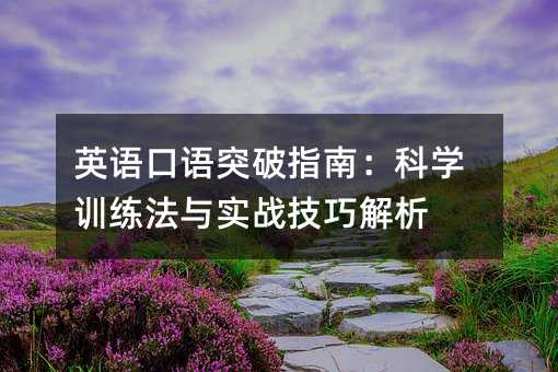 英語口語突破指南:科學訓練法與實戰技巧解析