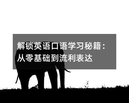 解鎖英語口語學(xué)習(xí)秘籍:從零基礎(chǔ)到流利表達(dá)