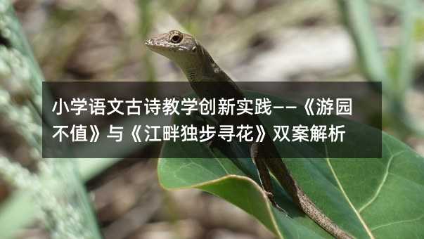 小學語文古詩教學創新實踐——《游園不值》與《江畔獨步尋花》雙案解析