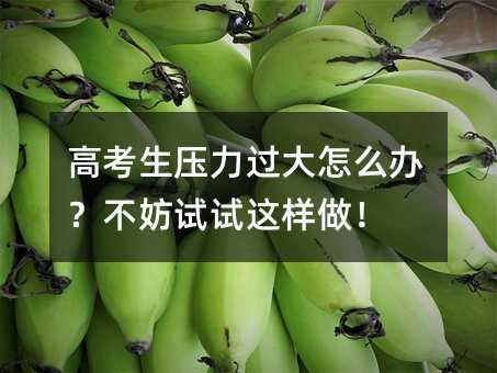 高考生壓力過大怎么辦?不妨試試這樣做!
