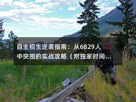 自主招生逆襲指南:從6829人中突圍的實(shí)戰(zhàn)攻略(附獨(dú)家時間管理表)