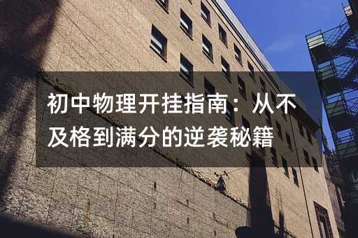 初中物理開掛指南:從不及格到滿分的逆襲秘籍