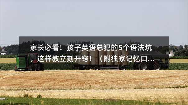家長必看!孩子英語總犯的5個語法坑,這樣教立刻開竅!(附獨家記憶口訣)