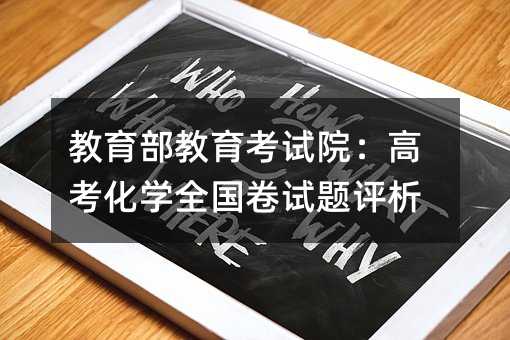 教育部教育考試院:高考化學全國卷試題評析