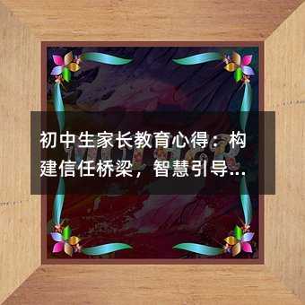 初中生家長教育心得:構建信任橋梁,智慧引導成長