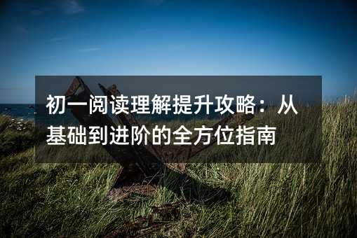 初一閱讀理解提升攻略:從基礎到進階的全方位指南