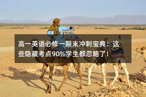 高一英語必修一期末沖刺寶典:這些隱藏考點90%學生都忽略了!