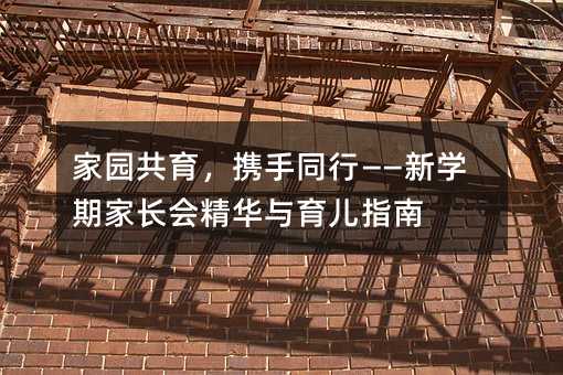 家園共育,攜手同行——新學期家長會精華與育兒指南