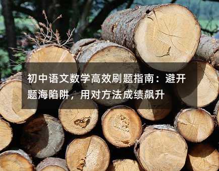 初中語文數(shù)學高效刷題指南:避開題海陷阱,用對方法成績飆升