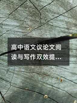 高中語文議論文閱讀與寫作雙效提升攻略:從技巧到實踐的全方位突破