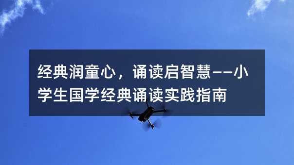 經典潤童心,誦讀啟智慧——小學生國學經典誦讀實踐指南