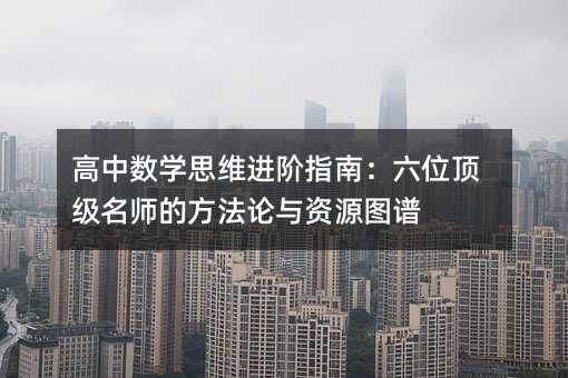 高中數(shù)學(xué)思維進(jìn)階指南:六位頂級名師的方法論與資源圖譜