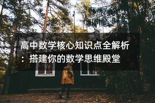 高中數學核心知識點全解析:搭建你的數學思維殿堂
