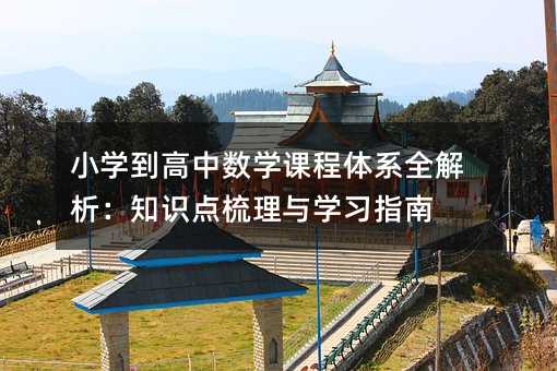 小學到高中數學課程體系全解析:知識點梳理與學習指南