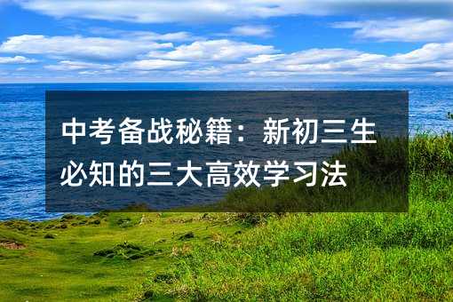 中考備戰秘籍:新初三生必知的三大高效學習法