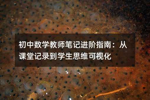 初中數(shù)學教師筆記進階指南:從課堂記錄到學生思維可視化