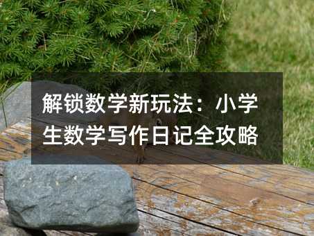解鎖數(shù)學新玩法:小學生數(shù)學寫作日記全攻略