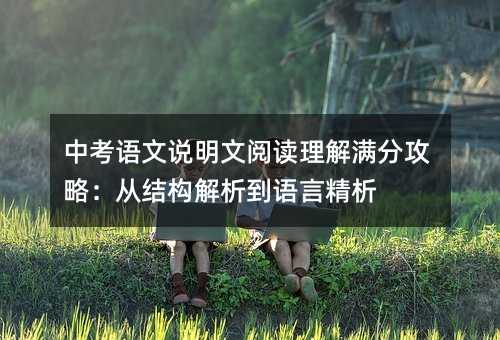 中考語文說明文閱讀理解滿分攻略:從結構解析到語言精析