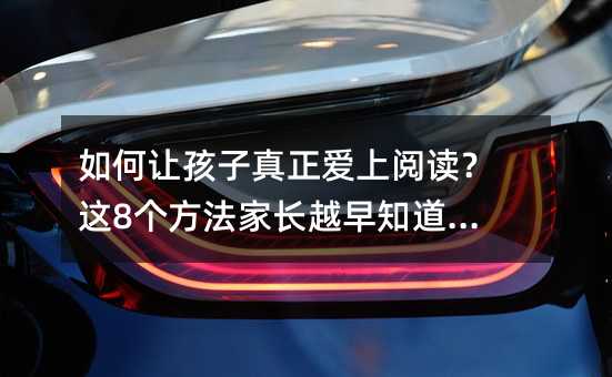 如何讓孩子真正愛上閱讀?這8個方法家長越早知道越好