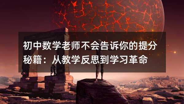 初中數(shù)學(xué)老師不會告訴你的提分秘籍:從教學(xué)反思到學(xué)習(xí)革命