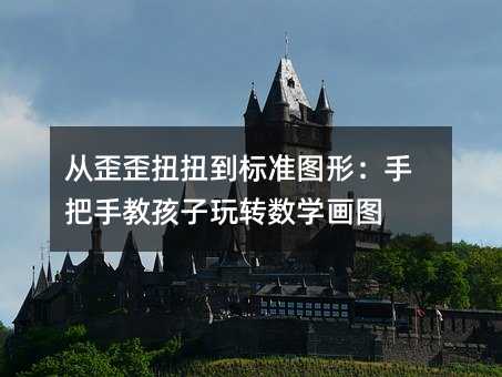 從歪歪扭扭到標準圖形:手把手教孩子玩轉數學畫圖