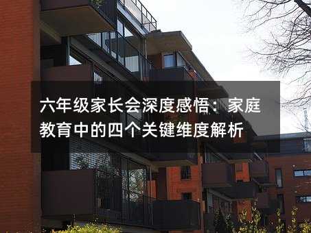 六年級家長會深度感悟:家庭教育中的四個關鍵維度解析