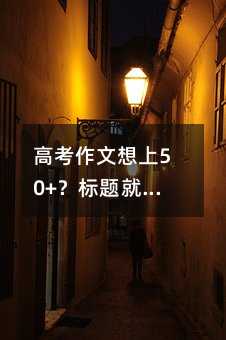 高考作文想上50+?標題就得這樣寫