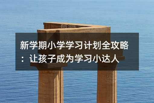 新學期小學學習計劃全攻略:讓孩子成為學習小達人